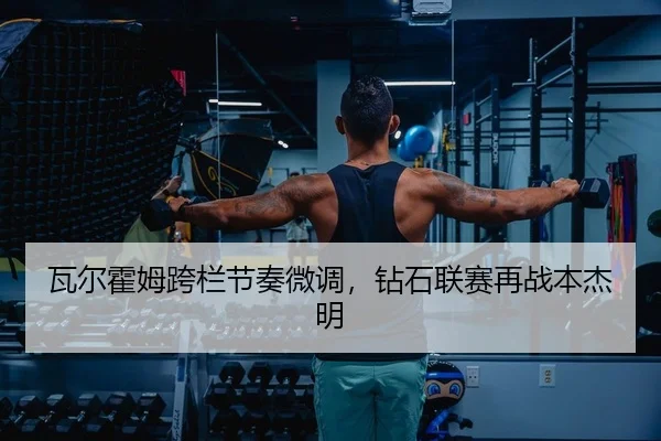 瓦尔霍姆跨栏节奏微调，钻石联赛再战本杰明