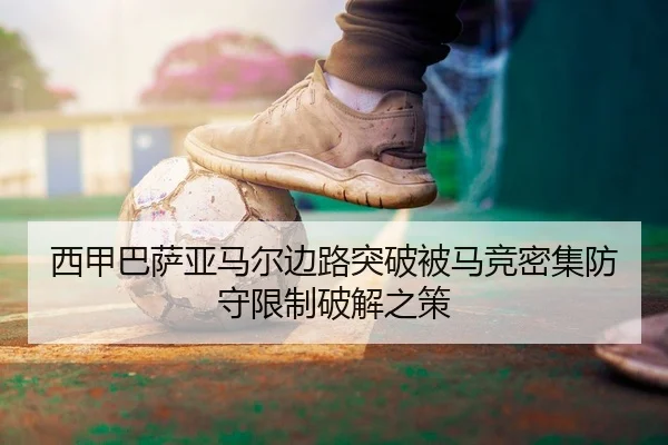 西甲巴萨亚马尔边路突破被马竞密集防守限制破解之策
